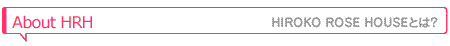 HIROKO ROSE HOUSEとは？